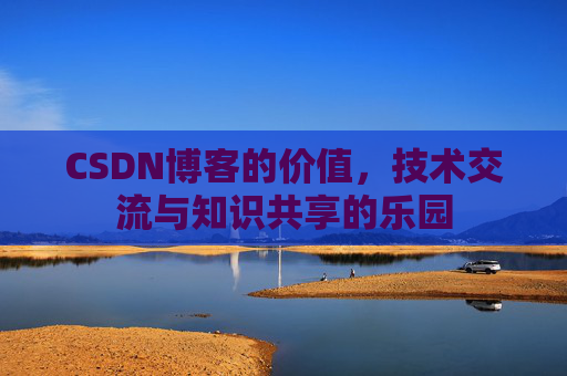 CSDN博客的价值，技术交流与知识共享的乐园